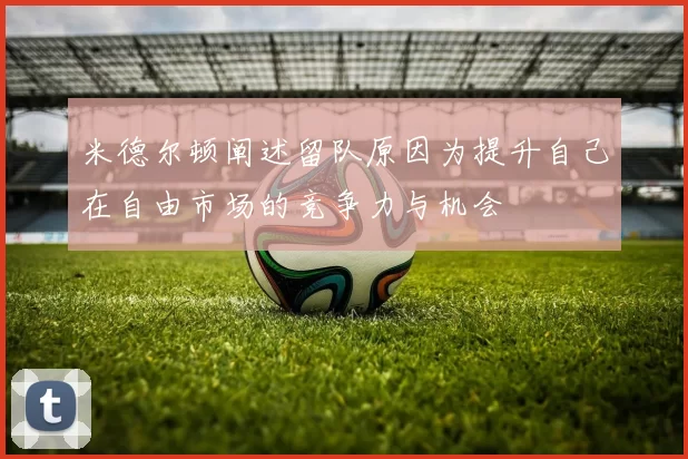 米德尔顿阐述留队原因为提升自己在自由市场的竞争力与机会