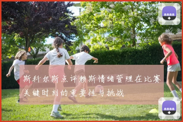 斯科尔斯点评赖斯情绪管理在比赛关键时刻的重要性与挑战