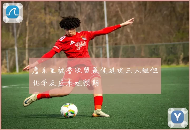 詹东里被誉联盟最佳进攻三人组但化学反应未达预期