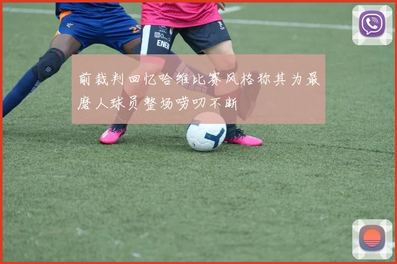 前裁判回忆哈维比赛风格称其为最磨人球员整场唠叨不断