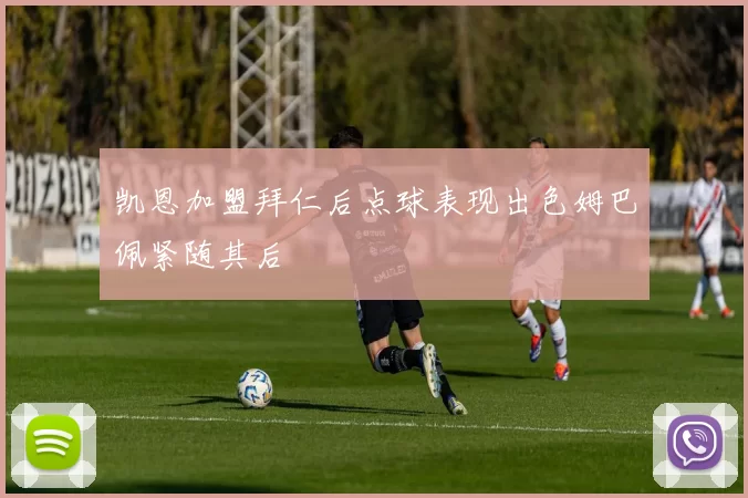 凯恩加盟拜仁后点球表现出色姆巴佩紧随其后