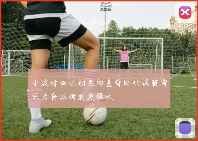 小波特回忆初见约基奇时的误解曾认为普拉姆利更强大