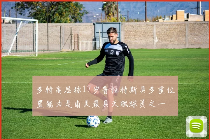 多特高层称17岁普拉特斯具多重位置能力是南美最具天赋球员之一