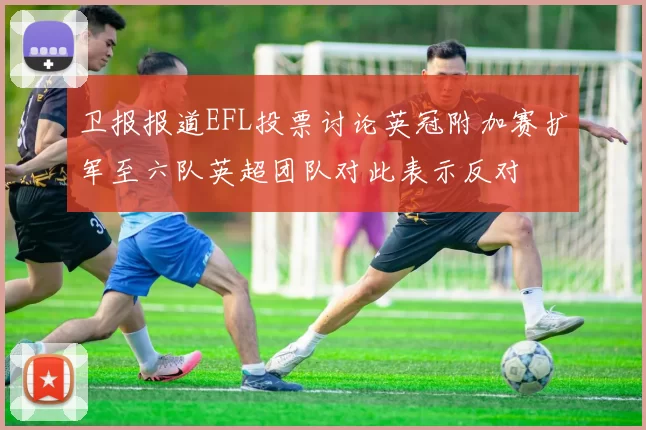 卫报报道EFL投票讨论英冠附加赛扩军至六队英超团队对此表示反对