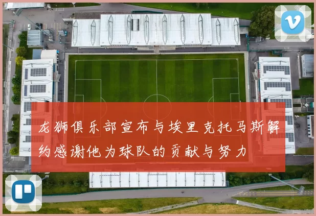 龙狮俱乐部宣布与埃里克托马斯解约感谢他为球队的贡献与努力