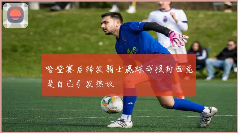 哈登赛后转发骑士赢球海报封面竟是自己引发热议