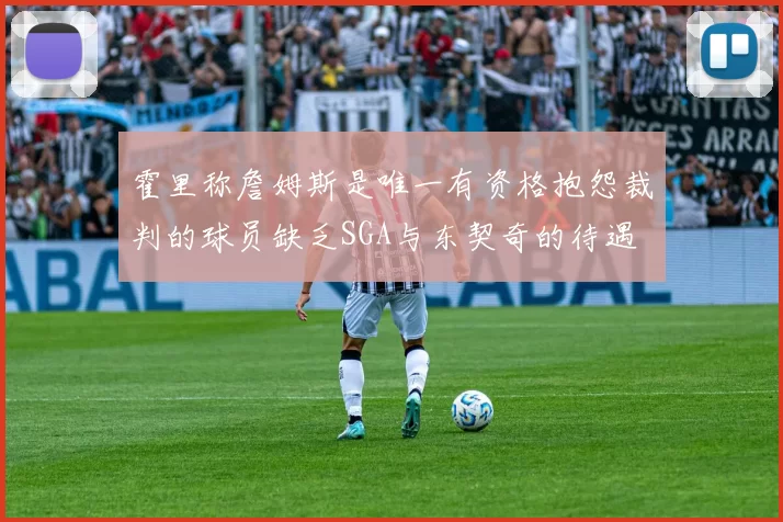 霍里称詹姆斯是唯一有资格抱怨裁判的球员缺乏SGA与东契奇的待遇