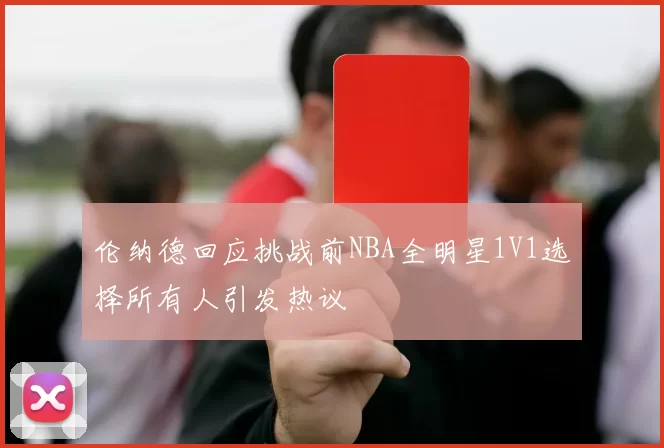 伦纳德回应挑战前NBA全明星1V1选择所有人引发热议
