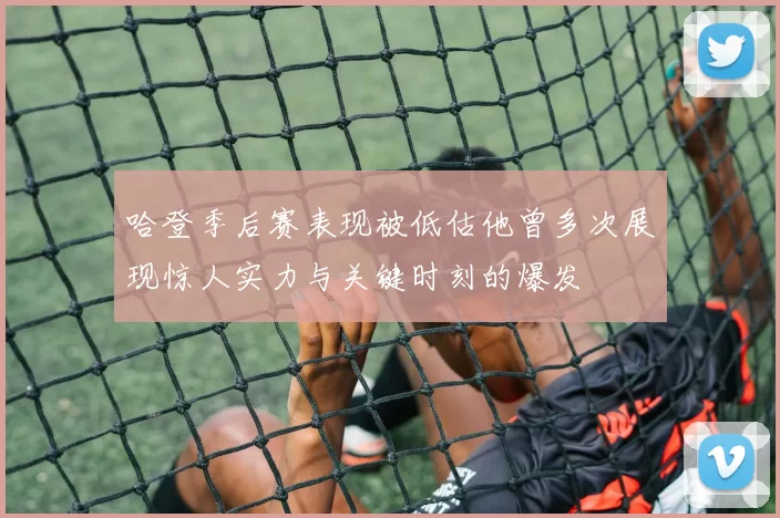哈登季后赛表现被低估他曾多次展现惊人实力与关键时刻的爆发